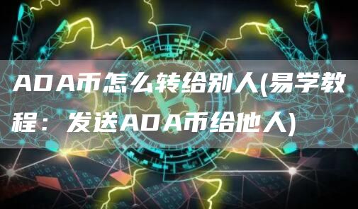 ADA币怎么转给别人 - 易学教程：发送ADA币给他人
